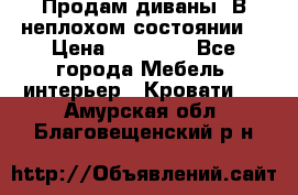 Продам диваны. В неплохом состоянии. › Цена ­ 15 000 - Все города Мебель, интерьер » Кровати   . Амурская обл.,Благовещенский р-н